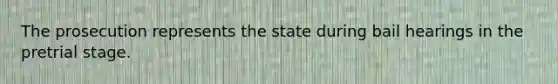 The prosecution represents the state during bail hearings in the pretrial stage.