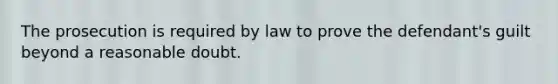 The prosecution is required by law to prove the defendant's guilt beyond a reasonable doubt.