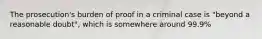 The prosecution's burden of proof in a criminal case is "beyond a reasonable doubt", which is somewhere around 99.9%