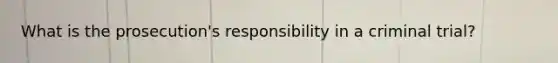 What is the prosecution's responsibility in a criminal trial?