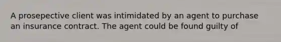 A prosepective client was intimidated by an agent to purchase an insurance contract. The agent could be found guilty of