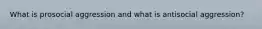 What is prosocial aggression and what is antisocial aggression?