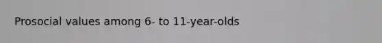 Prosocial values among 6- to 11-year-olds