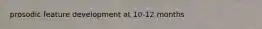 prosodic feature development at 10-12 months