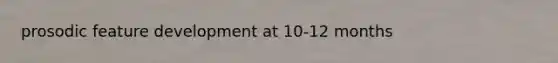 prosodic feature development at 10-12 months