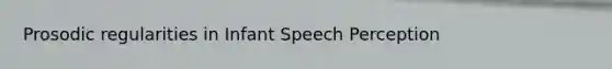 Prosodic regularities in Infant Speech Perception