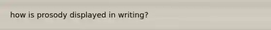 how is prosody displayed in writing?