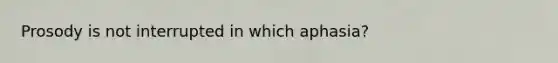 Prosody is not interrupted in which aphasia?