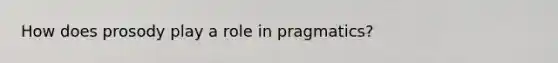 How does prosody play a role in pragmatics?