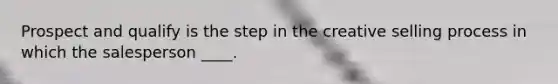 Prospect and qualify is the step in the creative selling process in which the salesperson ____.