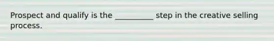 Prospect and qualify is the __________ step in the creative selling process.