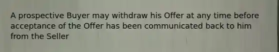 A prospective Buyer may withdraw his Offer at any time before acceptance of the Offer has been communicated back to him from the Seller