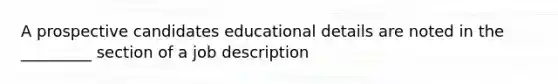 A prospective candidates educational details are noted in the _________ section of a job description