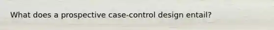 What does a prospective case-control design entail?