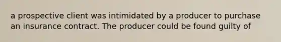 a prospective client was intimidated by a producer to purchase an insurance contract. The producer could be found guilty of