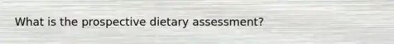 What is the prospective dietary assessment?