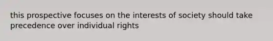 this prospective focuses on the interests of society should take precedence over individual rights