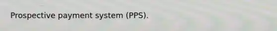 Prospective payment system (PPS).