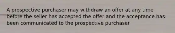 A prospective purchaser may withdraw an offer at any time before the seller has accepted the offer and the acceptance has been communicated to the prospective purchaser