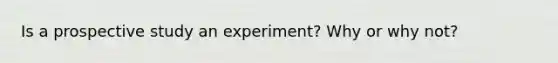 Is a prospective study an experiment? Why or why not?