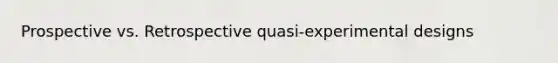 Prospective vs. Retrospective quasi-experimental designs