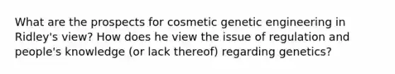 What are the prospects for cosmetic genetic engineering in Ridley's view? How does he view the issue of regulation and people's knowledge (or lack thereof) regarding genetics?