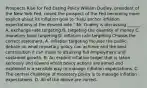 Prospects Rise for Fed Easing Policy William​ Dudley, president of the New York​ Fed, raised the prospect of the Fed becoming more explicit about its inflation goal to​ "help anchor inflation expectations at the desired​ rate." Mr. Dudley is discussing​ ______. A. exchange rate targeting B. targeting the quantity of money C. monetary base targeting D. inflation rate targeting Choose the correct statement. A. Inflation targeting focuses the public debate on what monetary policy can achieve and the best contribution it can make to attaining full employment and sustained growth. B. An explicit inflation target that is taken seriously and toward which policy actions are aimed and explained is a sensible way to manage inflation expectations. C. The central challenge of monetary policy is to manage inflation expectations. D. All of the above are correct.