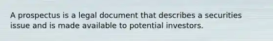 A prospectus is a legal document that describes a securities issue and is made available to potential investors.