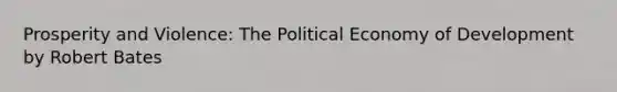 Prosperity and Violence: The Political Economy of Development by Robert Bates