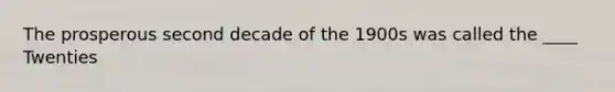 The prosperous second decade of the 1900s was called the ____ Twenties