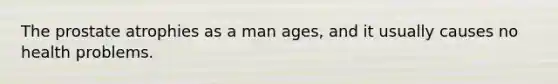 The prostate atrophies as a man ages, and it usually causes no health problems.