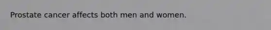Prostate cancer affects both men and women.