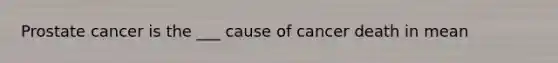 Prostate cancer is the ___ cause of cancer death in mean