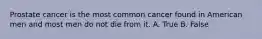Prostate cancer is the most common cancer found in American men and most men do not die from it. A. True B. False