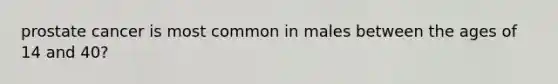 prostate cancer is most common in males between the ages of 14 and 40?
