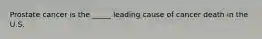 Prostate cancer is the _____ leading cause of cancer death in the U.S.