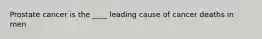 Prostate cancer is the ____ leading cause of cancer deaths in men