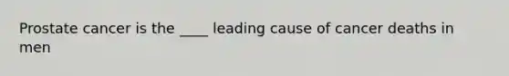 Prostate cancer is the ____ leading cause of cancer deaths in men