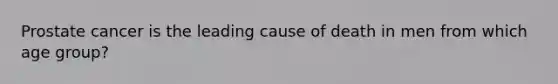 Prostate cancer is the leading cause of death in men from which age group?