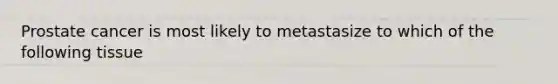 Prostate cancer is most likely to metastasize to which of the following tissue