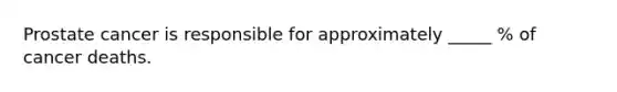 Prostate cancer is responsible for approximately _____ % of cancer deaths.