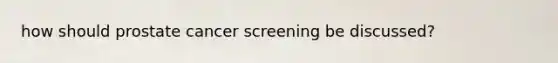 how should prostate cancer screening be discussed?