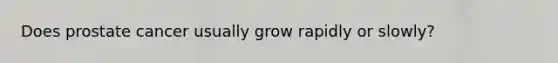 Does prostate cancer usually grow rapidly or slowly?