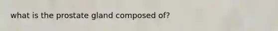 what is the prostate gland composed of?