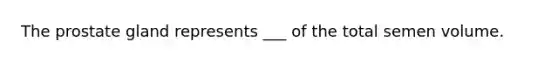 The prostate gland represents ___ of the total semen volume.