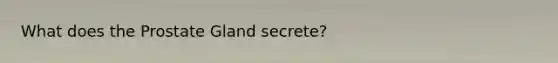 What does the Prostate Gland secrete?