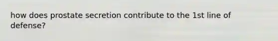 how does prostate secretion contribute to the 1st line of defense?