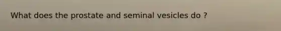 What does the prostate and seminal vesicles do ?