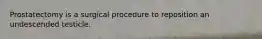 Prostatectomy is a surgical procedure to reposition an undescended testicle.