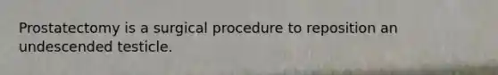 Prostatectomy is a surgical procedure to reposition an undescended testicle.